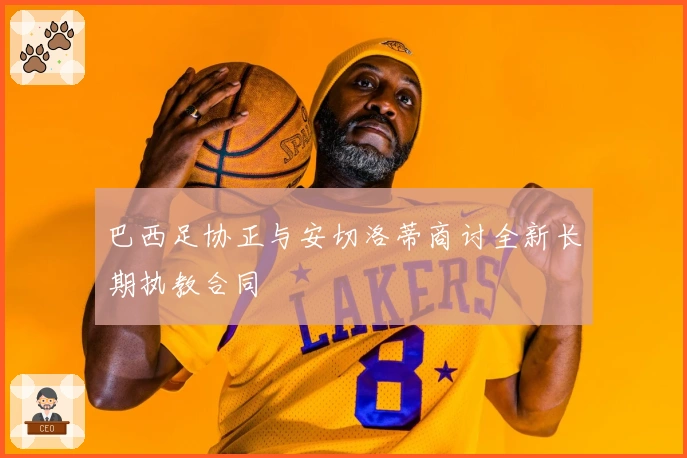 巴西足协正与安切洛蒂商讨全新长期执教合同