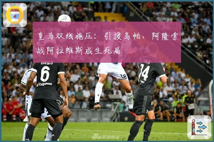 皇马双线施压：引援乌帕，阿隆索战阿拉维斯成生死局