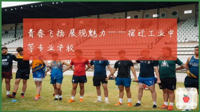 青春飞扬 展现魅力——宿迁工业中等专业学校