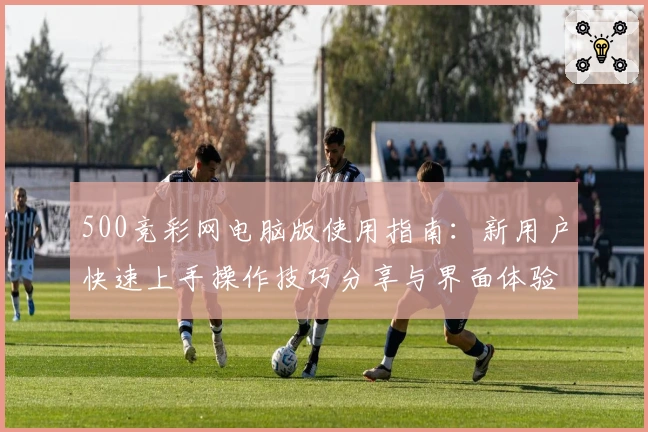 500竞彩网电脑版使用指南:新用户快速上手操作技巧分享与界面体验解析