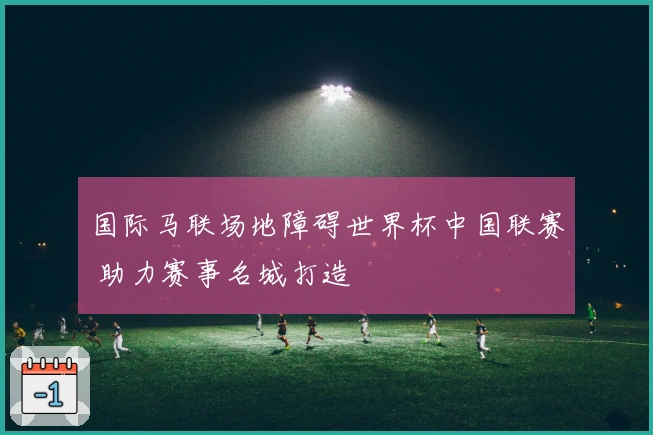 国际马联场地障碍世界杯中国联赛 助力赛事名城打造