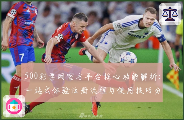 500彩票网官方平台核心功能解析:一站式体验注册流程与使用技巧分享
