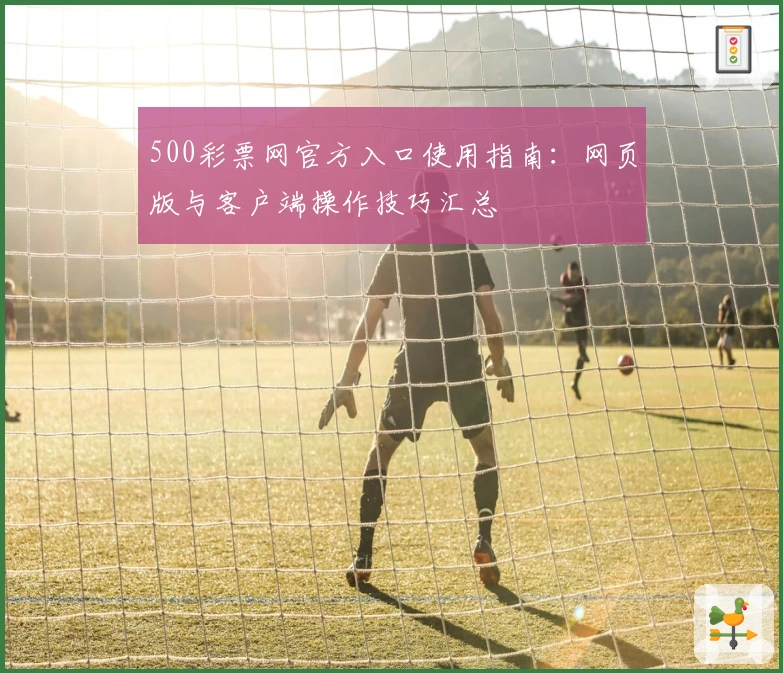 500彩票网官方入口使用指南：网页版与客户端操作技巧汇总