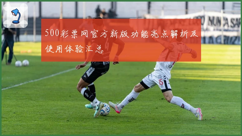 500彩票网官方新版功能亮点解析及使用体验汇总
