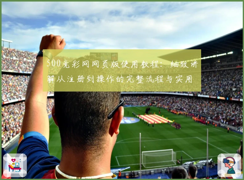 500竞彩网网页版使用教程：细致讲解从注册到操作的完整流程与实用技巧