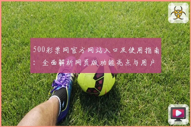 500彩票网官方网站入口及使用指南:全面解析网页版功能亮点与用户操作体验