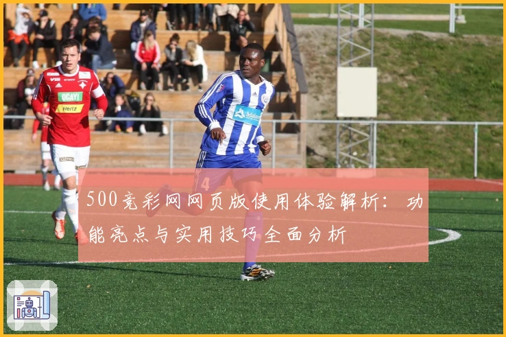 500竞彩网网页版使用体验解析：功能亮点与实用技巧全面分析
