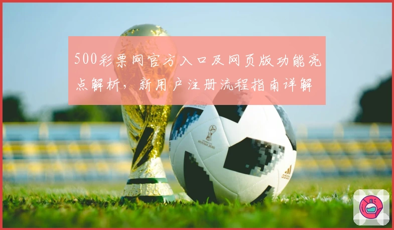 500彩票网官方入口及网页版功能亮点解析,新用户注册流程指南详解