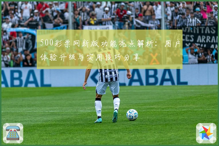 500彩票网新版功能亮点解析：用户体验升级与实用技巧分享
