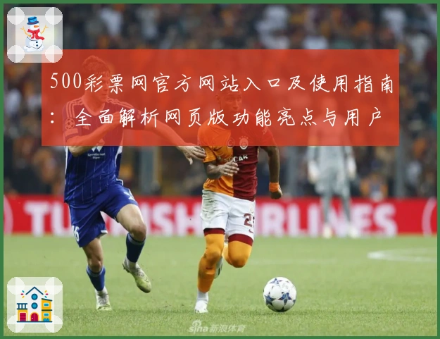 500彩票网官方网站入口及使用指南：全面解析网页版功能亮点与用户操作体验
