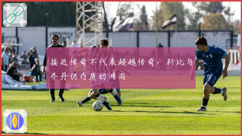 接近传奇不代表超越传奇，科比与乔丹仍存质的鸿沟