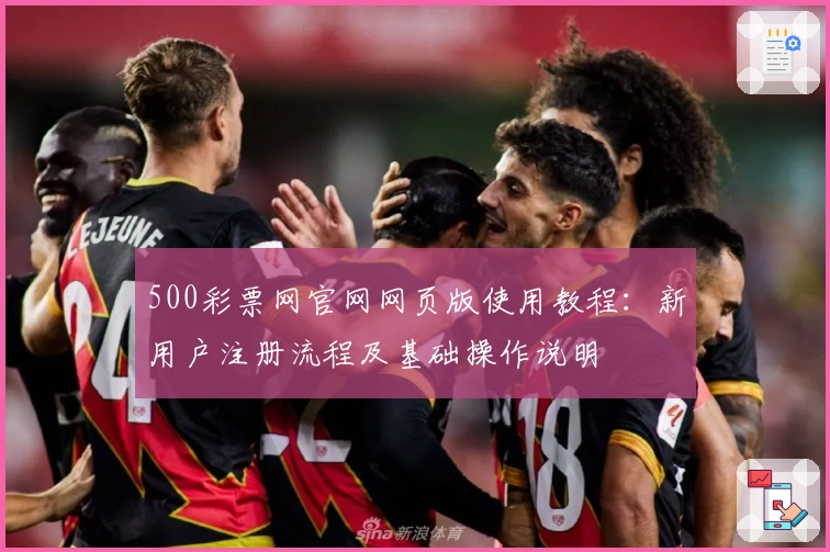 500彩票网官网网页版使用教程：新用户注册流程及基础操作说明