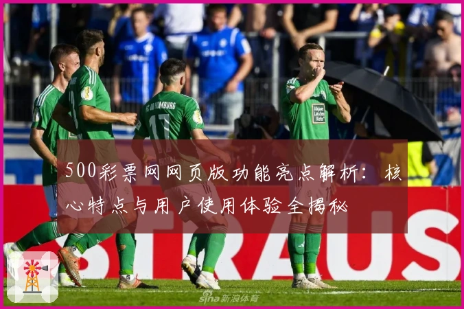 500彩票网网页版功能亮点解析：核心特点与用户使用体验全揭秘