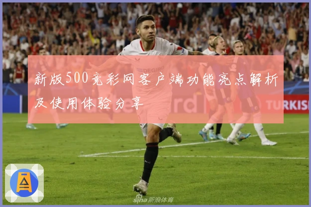 新版500竞彩网客户端功能亮点解析及使用体验分享