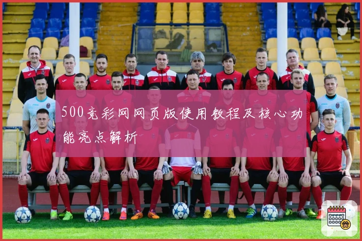 500竞彩网网页版使用教程及核心功能亮点解析