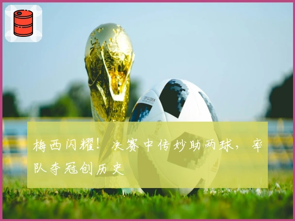 梅西闪耀！决赛中传妙助两球，率队夺冠创历史