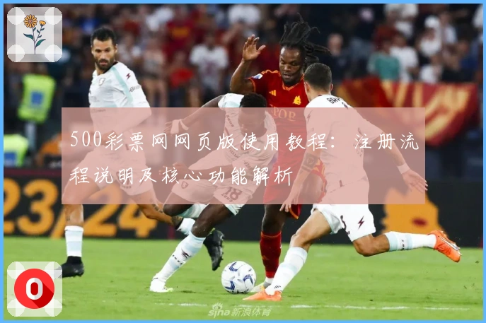 500彩票网网页版使用教程：注册流程说明及核心功能解析