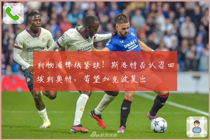 利物浦锋线紧缺！斯洛特否认召回埃利奥特，寄望加克波复出