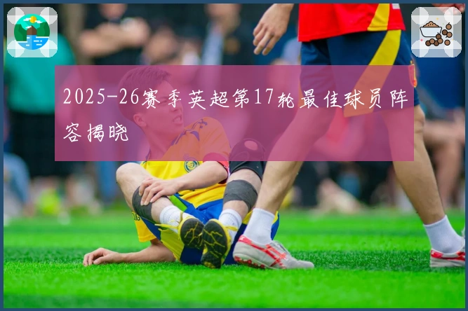 2025-26赛季英超第17轮最佳球员阵容揭晓