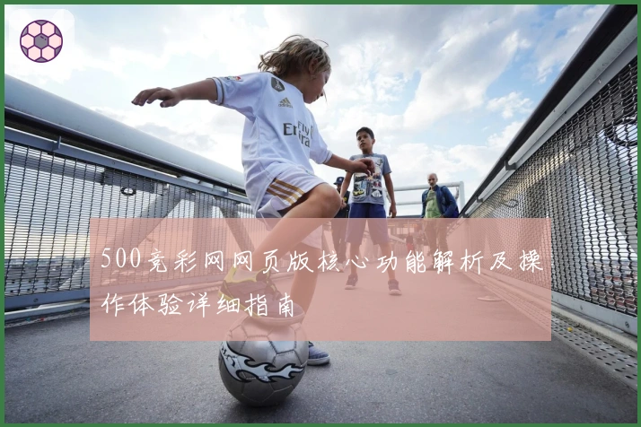 500竞彩网网页版核心功能解析及操作体验详细指南
