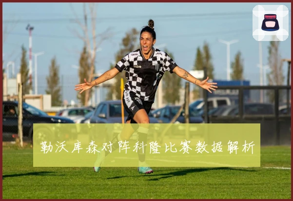 勒沃库森对阵科隆比赛数据解析