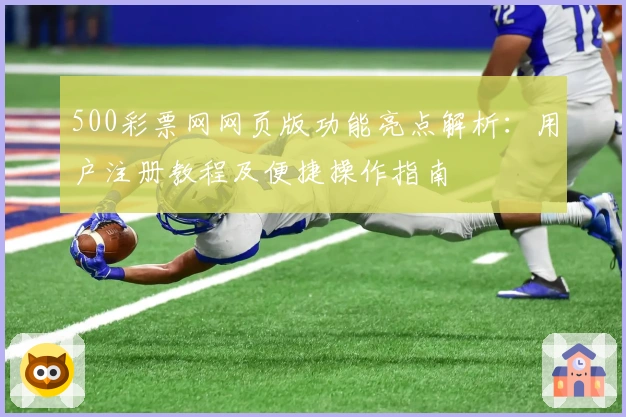 500彩票网网页版功能亮点解析：用户注册教程及便捷操作指南