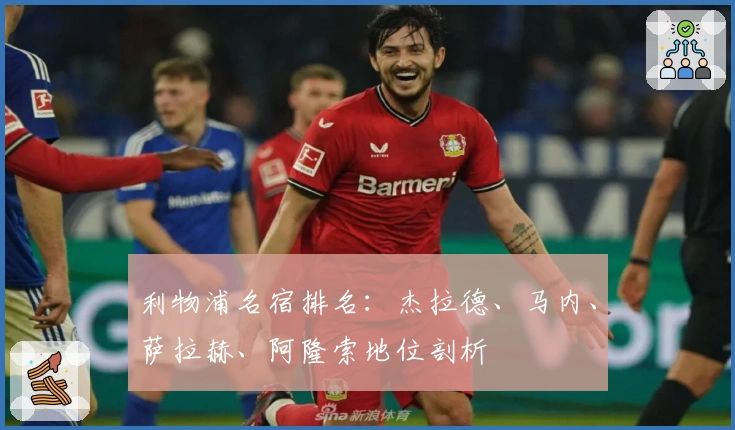 利物浦名宿排名：杰拉德、马内、萨拉赫、阿隆索地位剖析