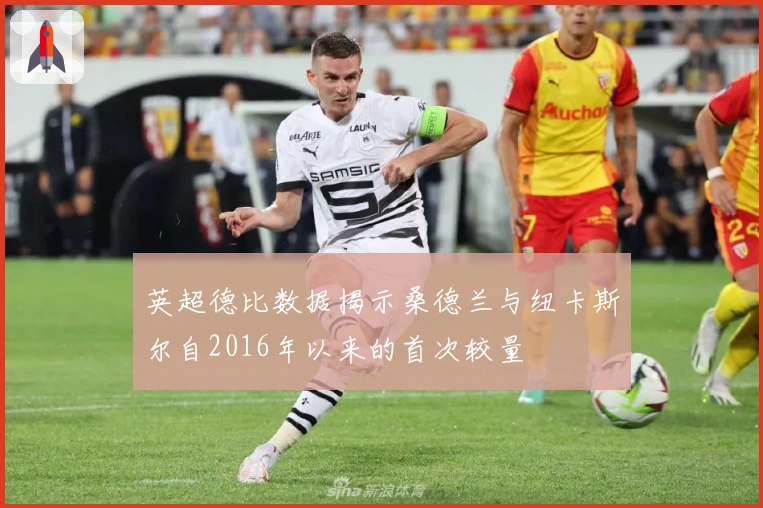 英超德比数据揭示桑德兰与纽卡斯尔自2016年以来的首次较量